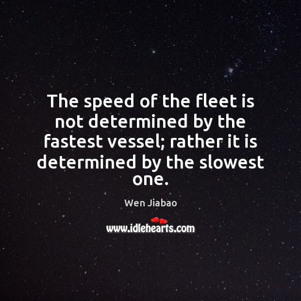 The speed of the fleet is not determined by the fastest vessel; Wen Jiabao Picture Quote