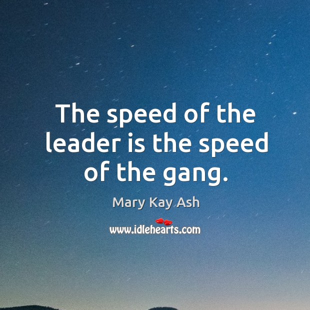 The speed of the leader is the speed of the gang. Mary Kay Ash Picture Quote