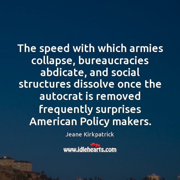 The speed with which armies collapse, bureaucracies abdicate, and social structures dissolve Jeane Kirkpatrick Picture Quote