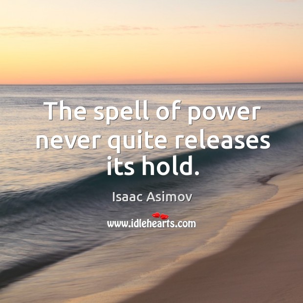 The spell of power never quite releases its hold. Image