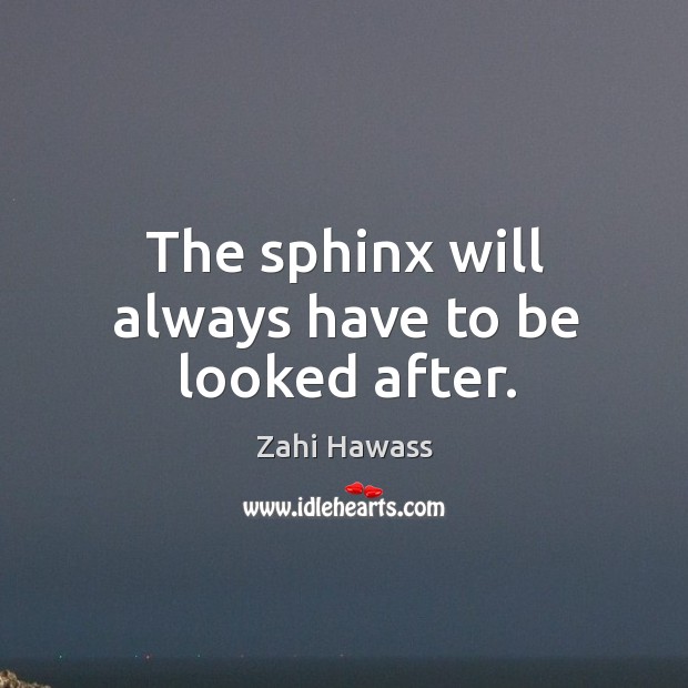 The sphinx will always have to be looked after. Zahi Hawass Picture Quote
