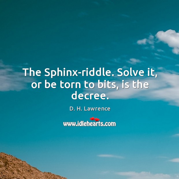The Sphinx-riddle. Solve it, or be torn to bits, is the decree. D. H. Lawrence Picture Quote