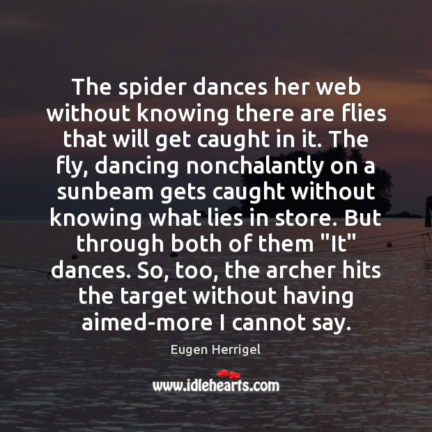 The spider dances her web without knowing there are flies that will Eugen Herrigel Picture Quote