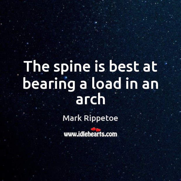 The spine is best at bearing a load in an arch Mark Rippetoe Picture Quote