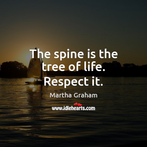 The spine is the tree of life. Respect it. Martha Graham Picture Quote