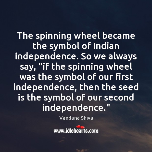 The spinning wheel became the symbol of Indian independence. So we always Vandana Shiva Picture Quote