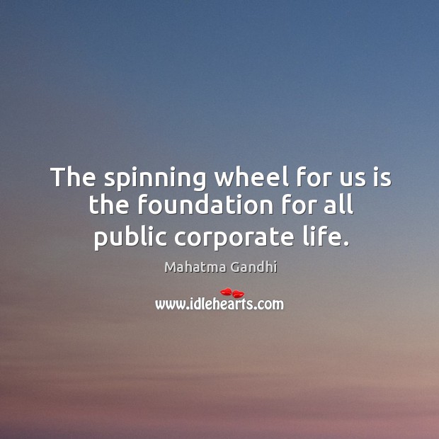 The spinning wheel for us is the foundation for all public corporate life. Image