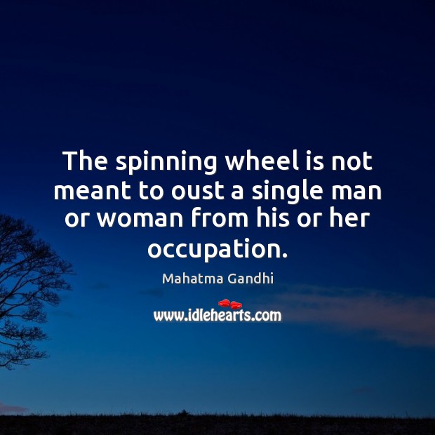 The spinning wheel is not meant to oust a single man or woman from his or her occupation. Image