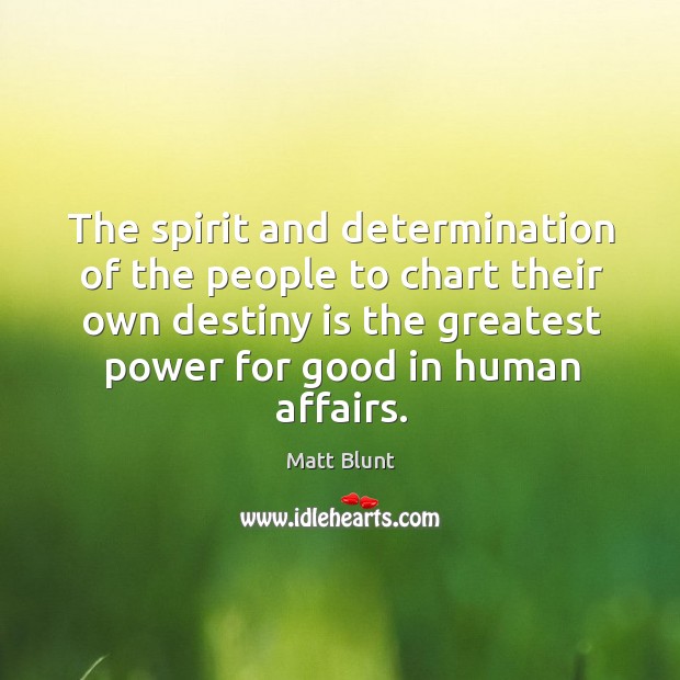 The spirit and determination of the people to chart their own destiny is the greatest Matt Blunt Picture Quote