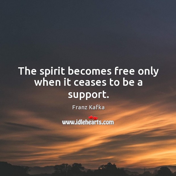 The spirit becomes free only when it ceases to be a support. Franz Kafka Picture Quote