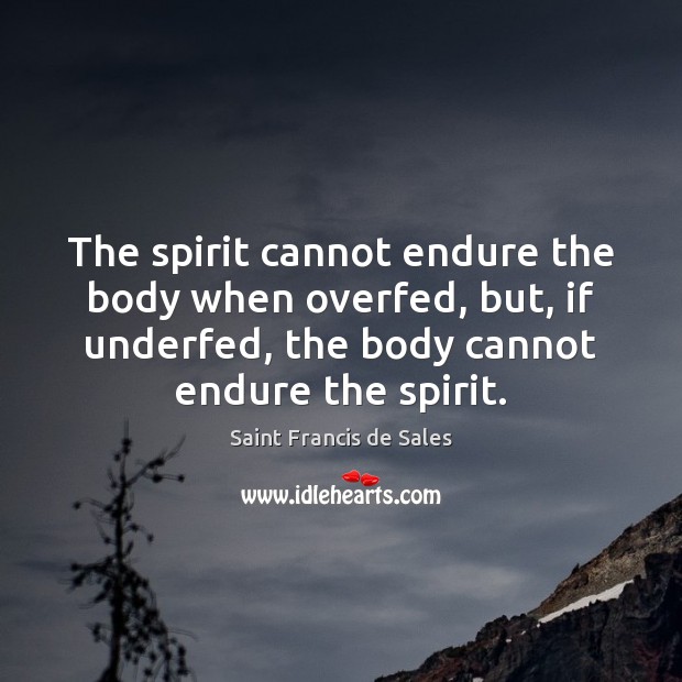 The spirit cannot endure the body when overfed, but, if underfed, the Saint Francis de Sales Picture Quote