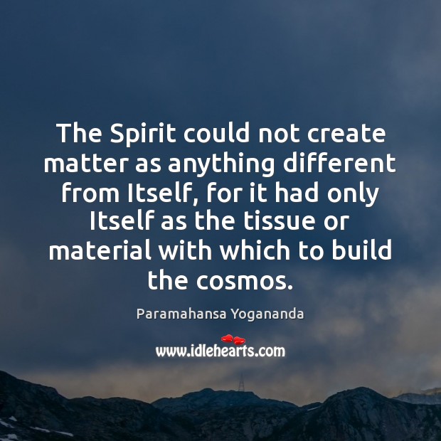 The Spirit could not create matter as anything different from Itself, for Paramahansa Yogananda Picture Quote
