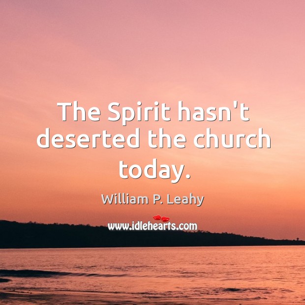 The Spirit hasn’t deserted the church today. William P. Leahy Picture Quote