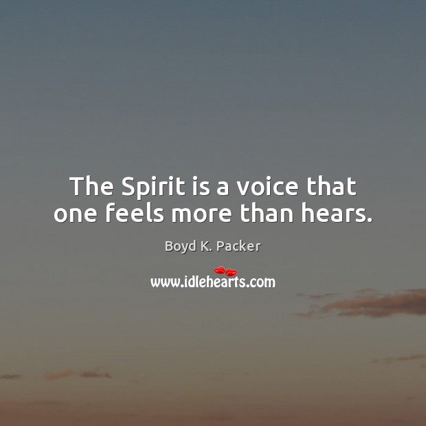 The Spirit is a voice that one feels more than hears. Boyd K. Packer Picture Quote