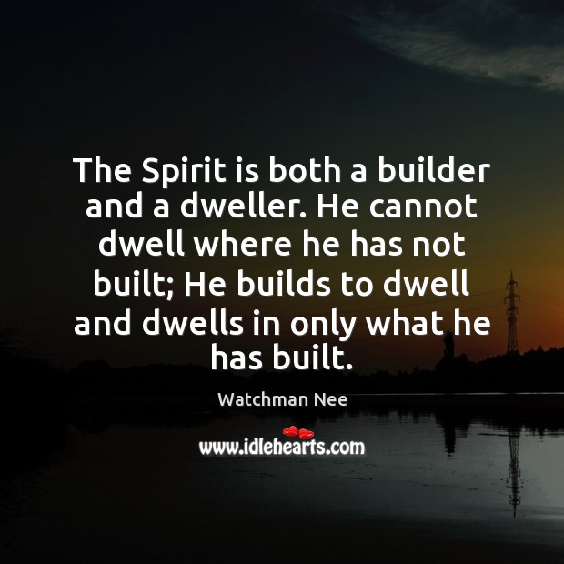 The Spirit is both a builder and a dweller. He cannot dwell Watchman Nee Picture Quote