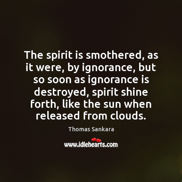 The spirit is smothered, as it were, by ignorance, but so soon Thomas Sankara Picture Quote