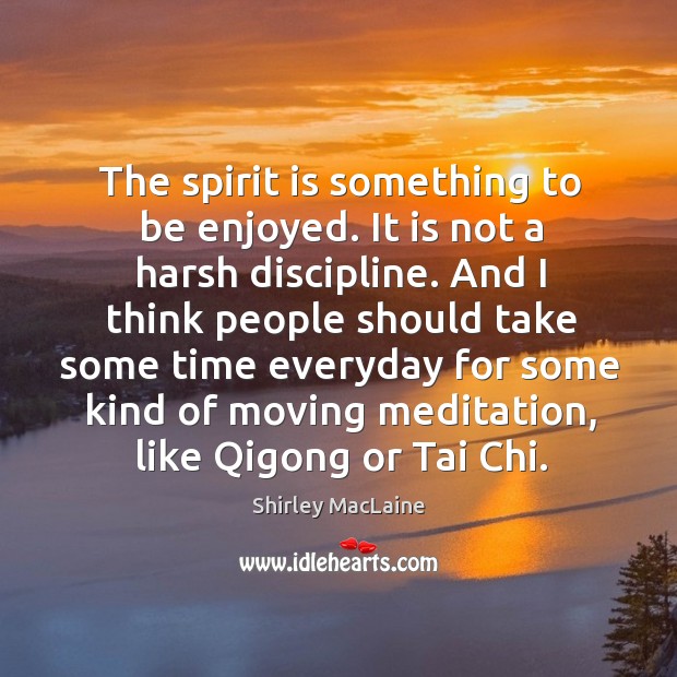 The spirit is something to be enjoyed. It is not a harsh Shirley MacLaine Picture Quote