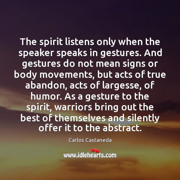 The spirit listens only when the speaker speaks in gestures. And gestures Carlos Castaneda Picture Quote