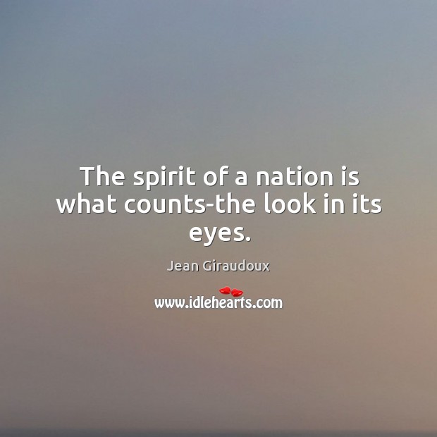 The spirit of a nation is what counts-the look in its eyes. Jean Giraudoux Picture Quote