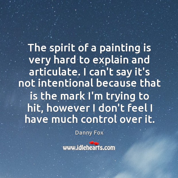 The spirit of a painting is very hard to explain and articulate. Danny Fox Picture Quote