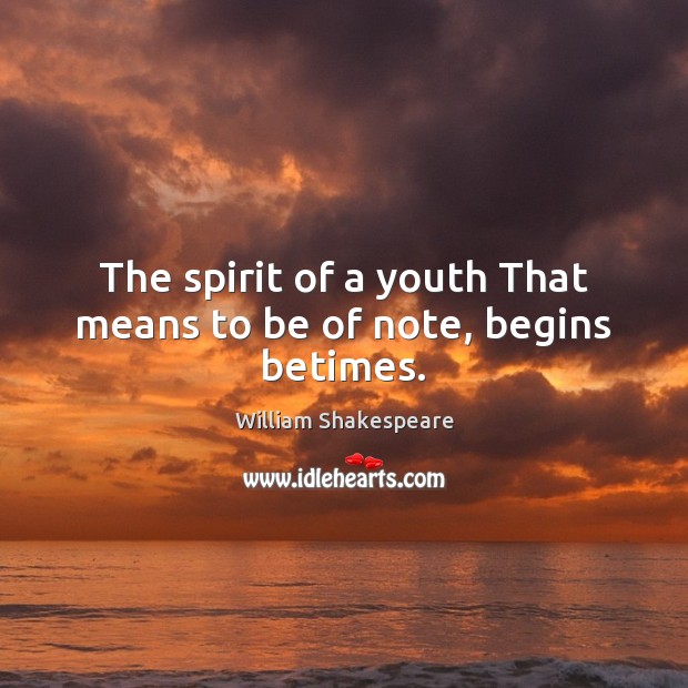 The spirit of a youth That means to be of note, begins betimes. Image