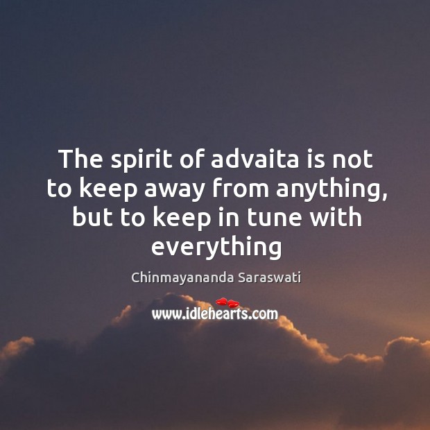 The spirit of advaita is not to keep away from anything, but Chinmayananda Saraswati Picture Quote