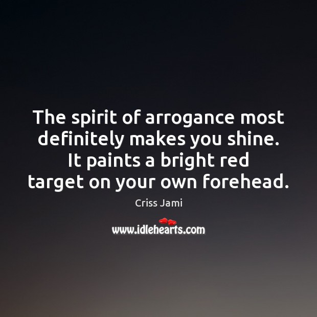 The spirit of arrogance most definitely makes you shine. It paints a Criss Jami Picture Quote