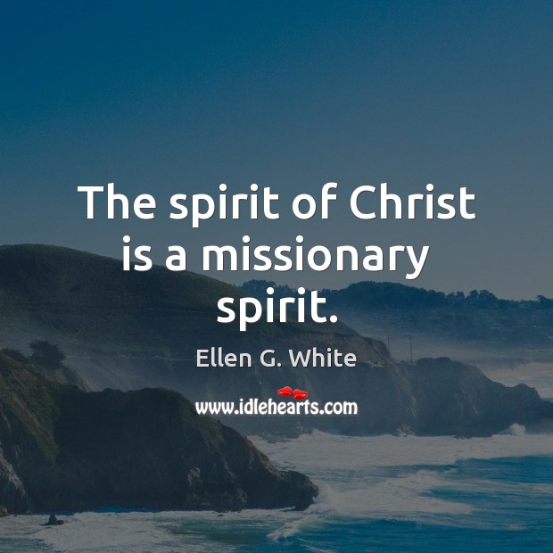 The spirit of Christ is a missionary spirit. Ellen G. White Picture Quote