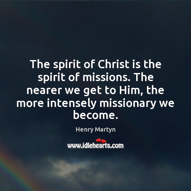 The spirit of Christ is the spirit of missions. The nearer we Henry Martyn Picture Quote
