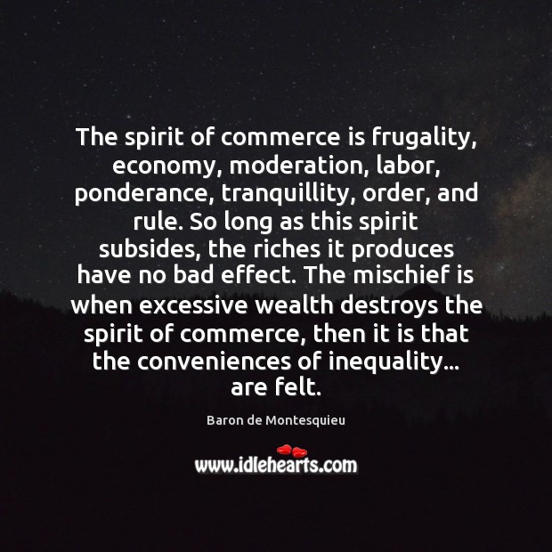 The spirit of commerce is frugality, economy, moderation, labor, ponderance, tranquillity, order, Baron de Montesquieu Picture Quote