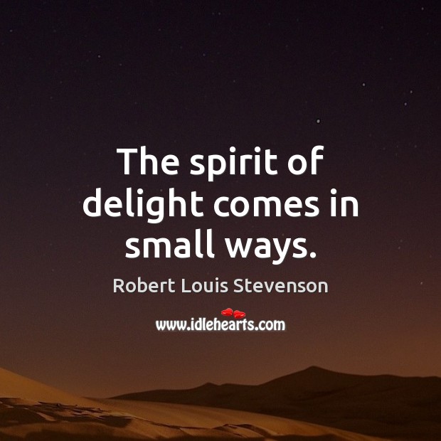 The spirit of delight comes in small ways. Robert Louis Stevenson Picture Quote