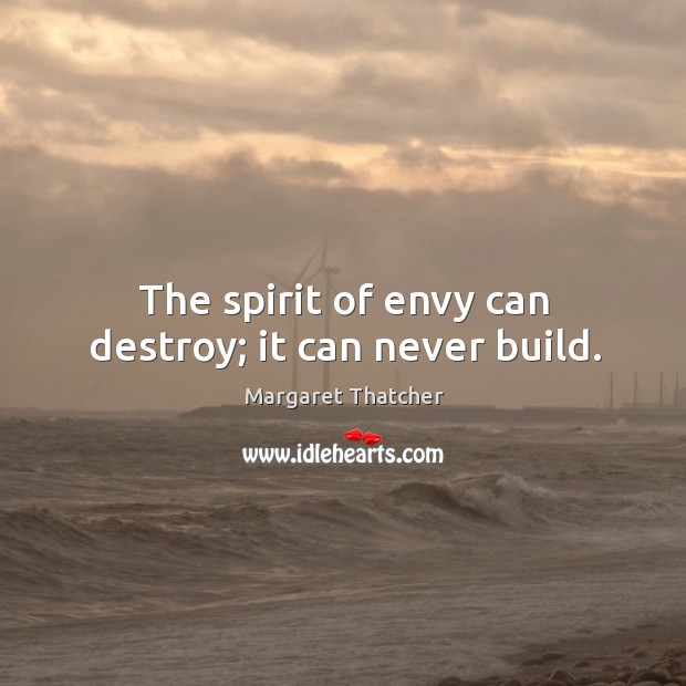The spirit of envy can destroy; it can never build. Margaret Thatcher Picture Quote
