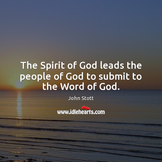 The Spirit of God leads the people of God to submit to the Word of God. John Stott Picture Quote