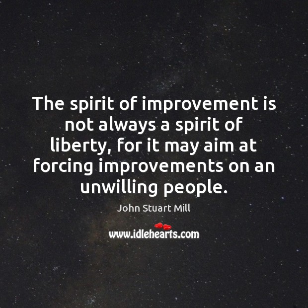 The spirit of improvement is not always a spirit of liberty, for John Stuart Mill Picture Quote