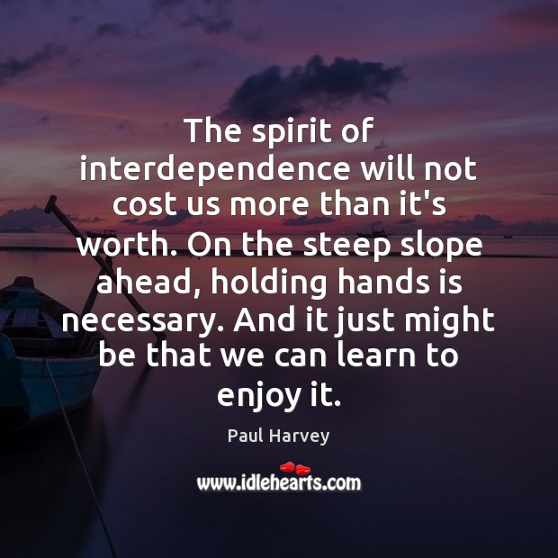 The spirit of interdependence will not cost us more than it’s worth. Paul Harvey Picture Quote