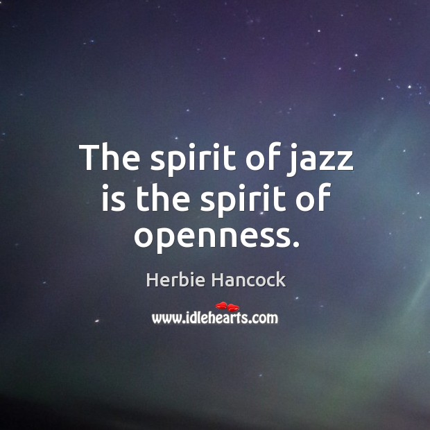 The spirit of jazz is the spirit of openness. Herbie Hancock Picture Quote