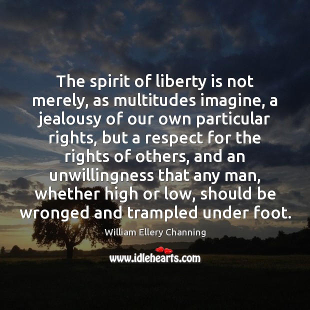The spirit of liberty is not merely, as multitudes imagine, a jealousy William Ellery Channing Picture Quote