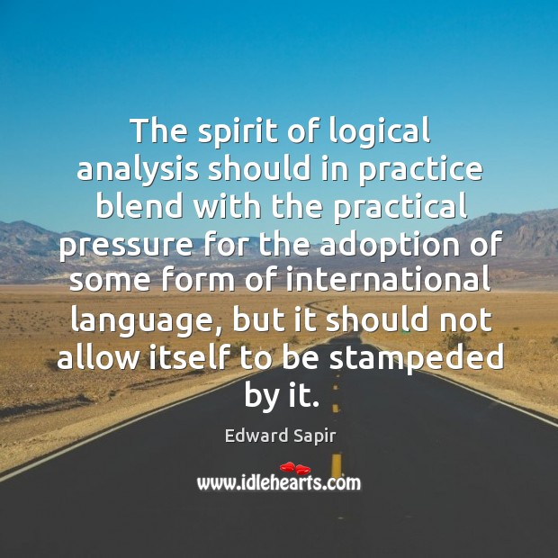 The spirit of logical analysis should in practice blend with the practical pressure Practice Quotes Image