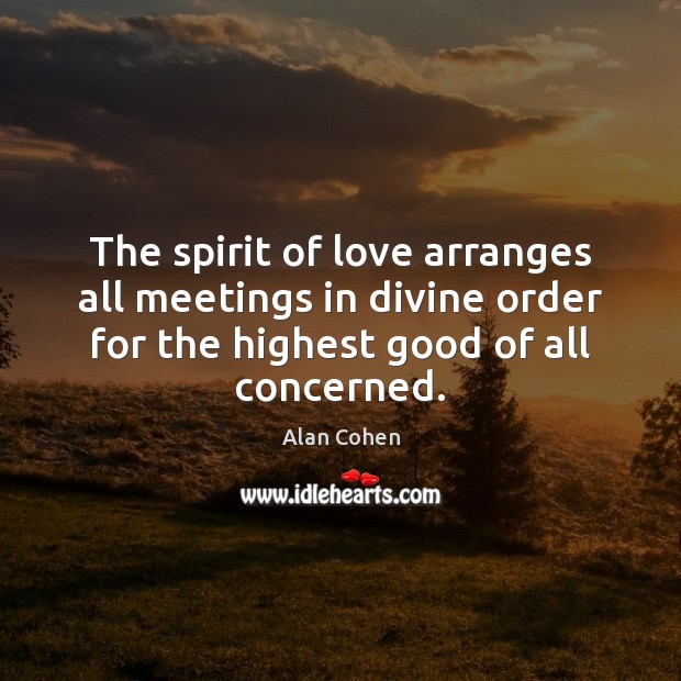 The spirit of love arranges all meetings in divine order for the Alan Cohen Picture Quote
