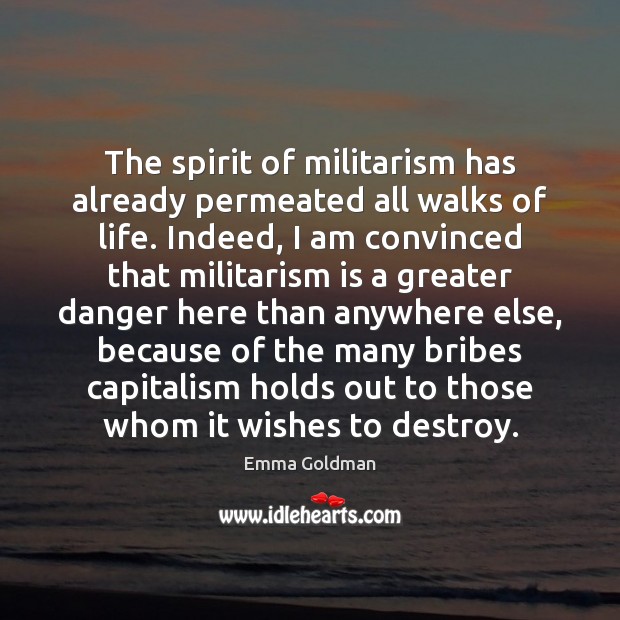 The spirit of militarism has already permeated all walks of life. Indeed, Emma Goldman Picture Quote