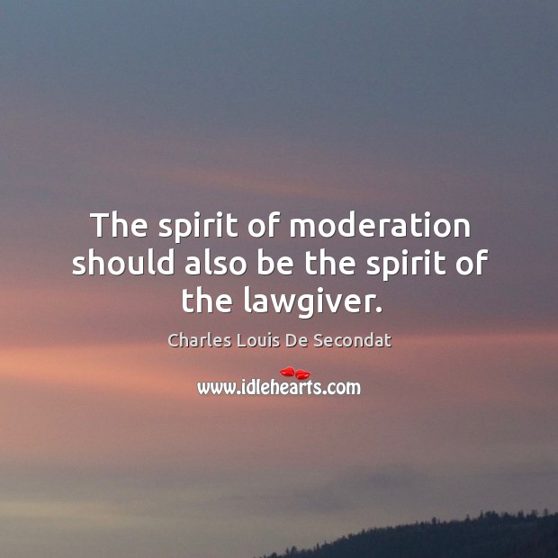 The spirit of moderation should also be the spirit of the lawgiver. Charles Louis De Secondat Picture Quote