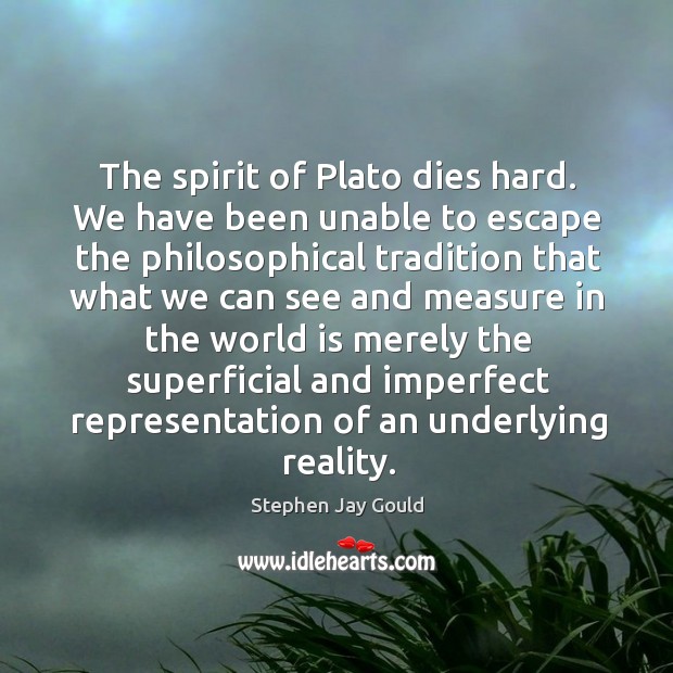 The spirit of Plato dies hard. We have been unable to escape Stephen Jay Gould Picture Quote