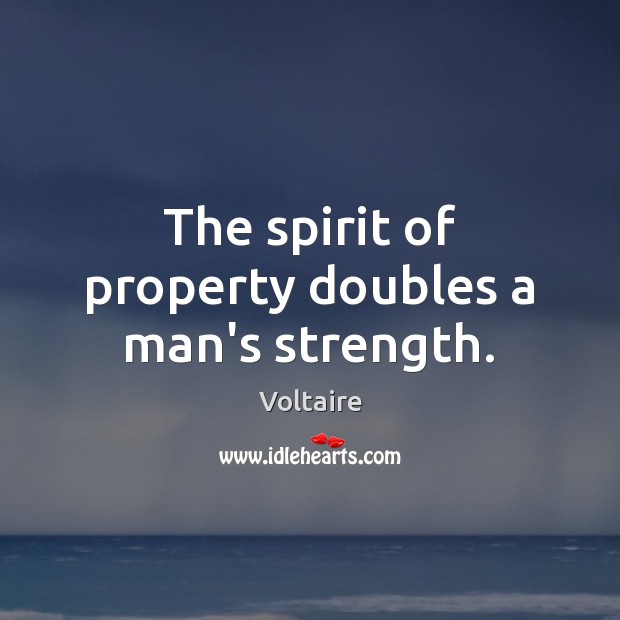 The spirit of property doubles a man’s strength. Voltaire Picture Quote