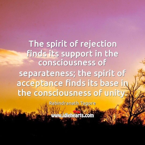 The spirit of rejection finds its support in the consciousness of separateness; Rabindranath Tagore Picture Quote