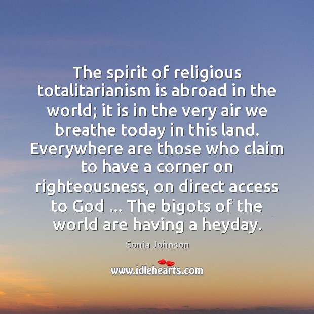 The spirit of religious totalitarianism is abroad in the world; it is Sonia Johnson Picture Quote