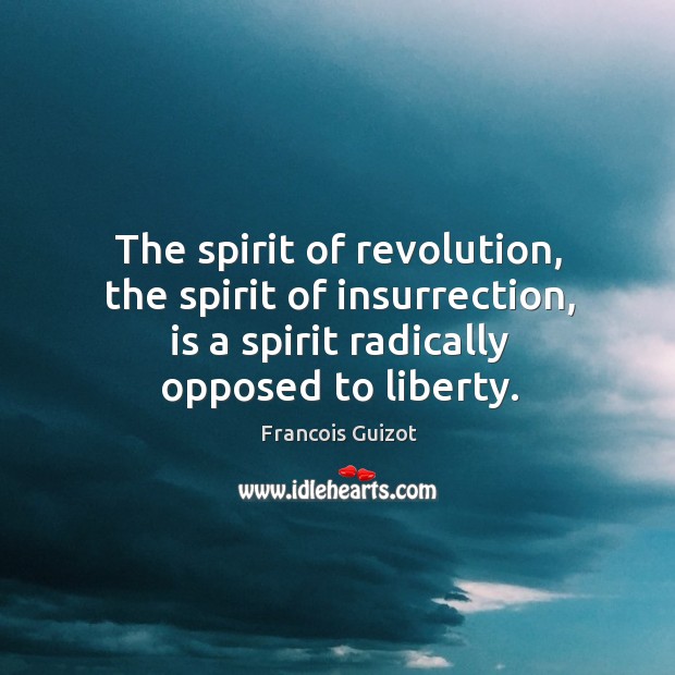 The spirit of revolution, the spirit of insurrection, is a spirit radically opposed to liberty. Francois Guizot Picture Quote