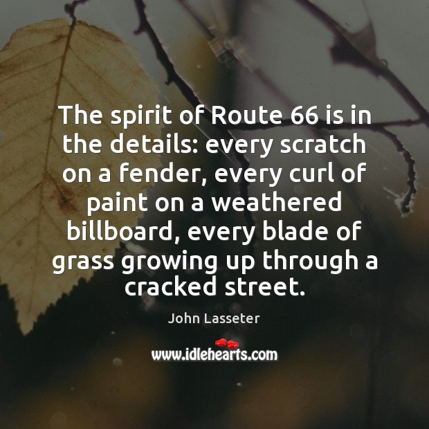 The spirit of Route 66 is in the details: every scratch on a John Lasseter Picture Quote
