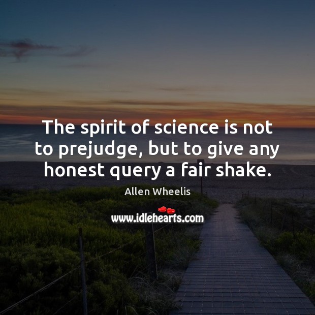 The spirit of science is not to prejudge, but to give any honest query a fair shake. Image