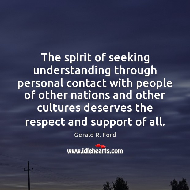 The spirit of seeking understanding through personal contact with people of other Gerald R. Ford Picture Quote