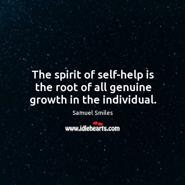 The spirit of self-help is the root of all genuine growth in the individual. Samuel Smiles Picture Quote